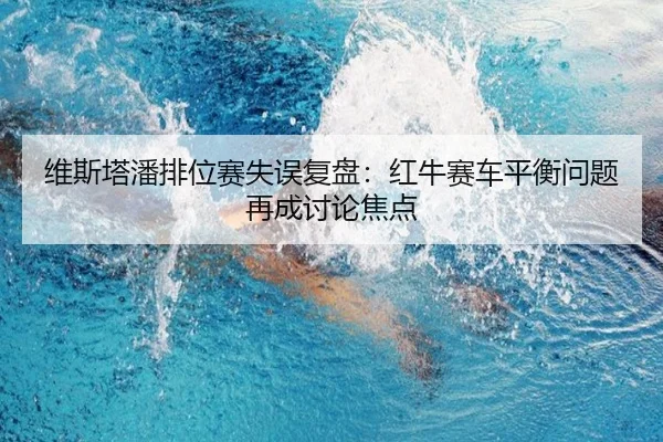 维斯塔潘排位赛失误复盘:红牛赛车平衡问题再成讨论焦点